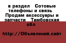  в раздел : Сотовые телефоны и связь » Продам аксессуары и запчасти . Тамбовская обл.